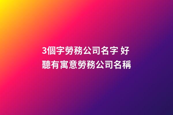 3個字勞務公司名字 好聽有寓意勞務公司名稱-第1張-公司起名-玄機派